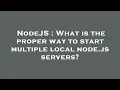 NodeJS What is the proper way to start multiple local node js servers