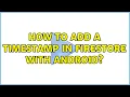How to add a Timestamp in Firestore with Android 4 Solutions