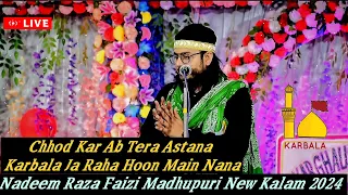 chhod kar ab tera astana karbala ja raha hoon main nana nadeem raza faizi madhupuri new kalam 2024