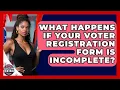What Happens If Your Voter Registration Form Is Incomplete - Election Central Channel