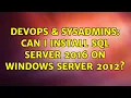 DevOps SysAdmins Can I install SQL Server 2016 on Windows Server 2012 2 Solutions