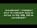 JavaScript Correct way to convert size in bytes to KB MB GB in JavaScript