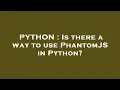 PYTHON Is there a way to use PhantomJS in Python