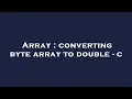 Array converting byte array to double - c