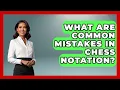 What Are Common Mistakes In Chess Notation - The Chess Codex