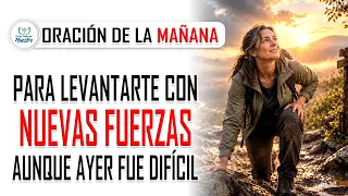 Oración de la MAÑANA para LEVANTARTE CON NUEVAS FUERZAS aunque ayer fue difícil