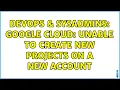 DevOps SysAdmins Google Cloud Unable to create new projects on a new account