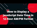 How to Display a JavaScript Date Time in 12 Hour Format