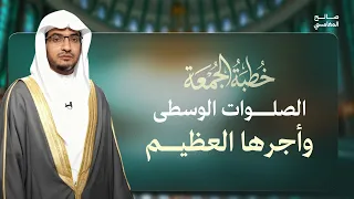 فضل صلاتي الظهر والعصر خطبة الجمعة | الشيخ صالح المغامسي
