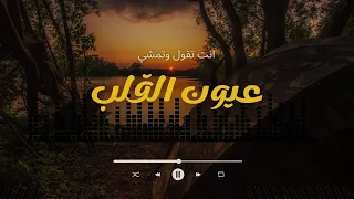عيون القلب                 انت تقول وتمشي دندنها