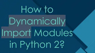 How to Dynamically Import Modules in Python 2