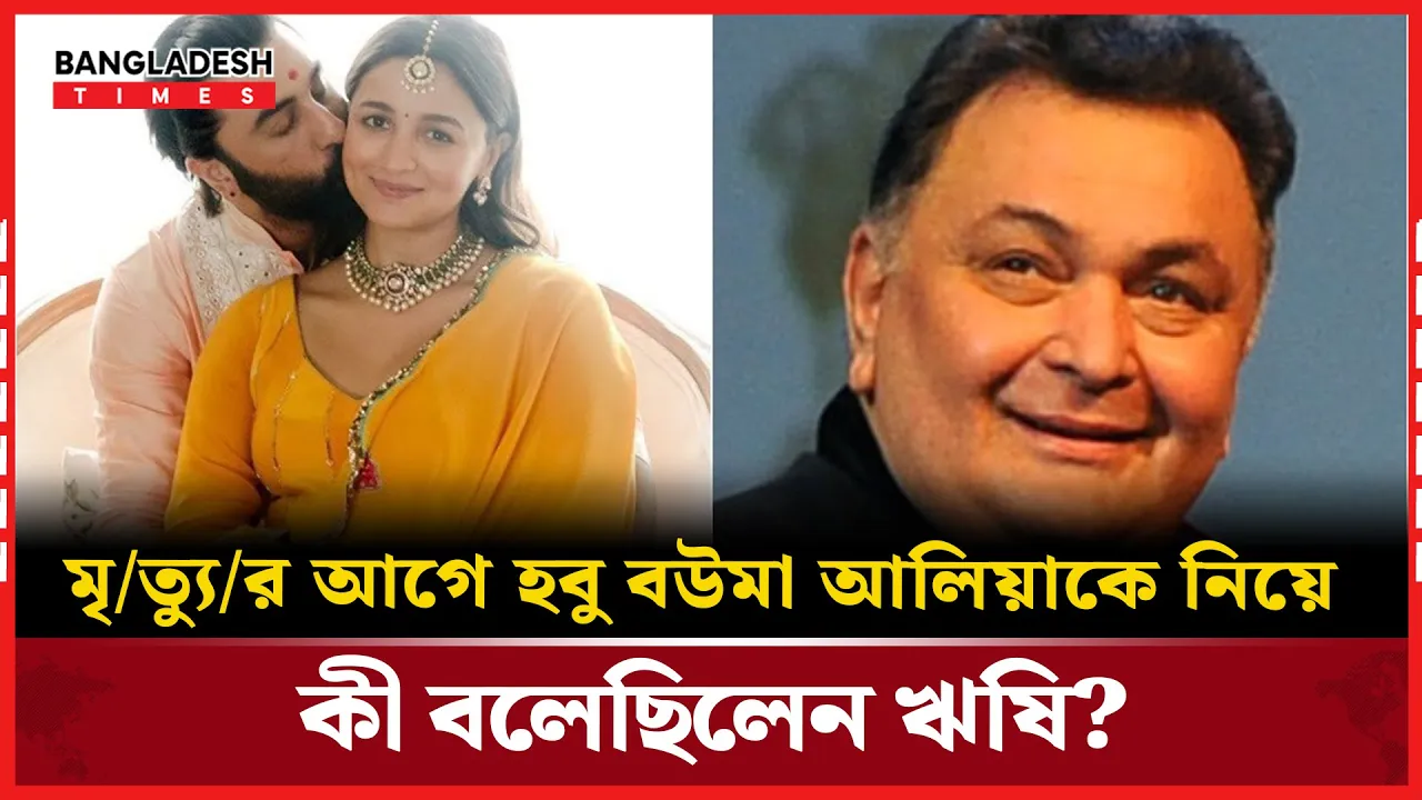 হবু বউমা আলিয়াকে নিয়ে ঋষির উষ্ণ স্মৃতি ও প্রশং'সা