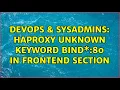 DevOps SysAdmins Haproxy unknown keyword bind 80 in frontend section