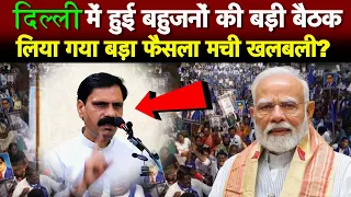 दिल्ली में बहुजनों की बड़ी बैठक, लिया गया बड़ा फैसला मची खलबली?