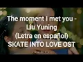Lagu The moment I met you - Liu Yuning | SKATE INTO LOVE OST | SUB ESPAÑOL