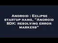 Android Eclipse startup hang Android SDK resolving error markers