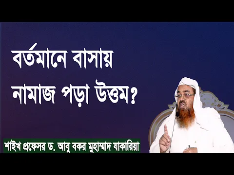 প্রশ্ন-১১১ : বর্তমানে বাসায় নামাজ পড়া উত্তম? শাইখ প্রফেসর ড. আবু বকর মুহম্মাদ যাকারিয়া