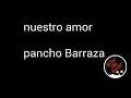 Nuestro amor-pancho Barraza (letra)
