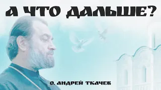 Мир однажды закончится. Что будет с нами? | о. Андрей Ткачев