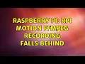 Raspberry Pi RPi Motion FFMPEG Recording falls behind