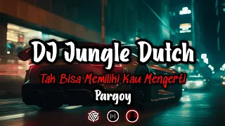 dj jungle dutch tak bisa memiliki kau mengerti pargoy