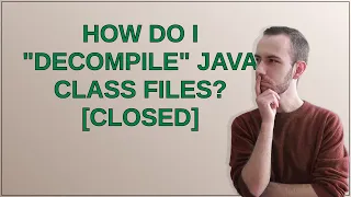 How do I decompile Java class files closed