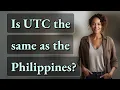 Is UTC the same as the Philippines