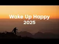 Lagu Wake Up Happy 🌄 Good Morning 2025,  Happy Chill House Mix Playlist | Happy Day