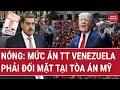 Lagu Nóng: Mức án Tổng thống Venezuela dự kiến phải đối mặt tại Tòa án Mỹ?