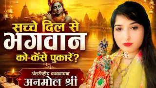 सच्चे दिल से भगवान को कैसे पुकारें?अंतर्राष्ट्रीय कथावाचक अनमोल श्री