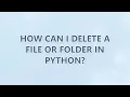 How can I delete a file or folder in Python 9 SOLUTIONS