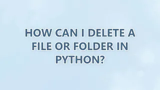 How can I delete a file or folder in Python 9 SOLUTIONS