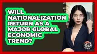 Will Nationalization Return As A Major Global Economic Trend Socialism Explained 