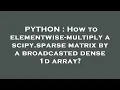 PYTHON How to elementwise-multiply a scipy sparse matrix by a broadcasted dense 1d array