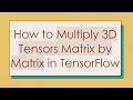How to Multiply 3D Tensors Matrix by Matrix in TensorFlow