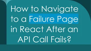 How to Navigate to a Failure Page in React After an API Call Fails