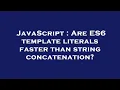 JavaScript Are ES6 template literals faster than string concatenation