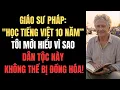Lagu Giáo Sư Pháp: Học Tiếng Việt 10 Năm, Tôi Mới Hiểu Vì Sao Dân Tộc Này Không Thể Bị Đồng Hóa!