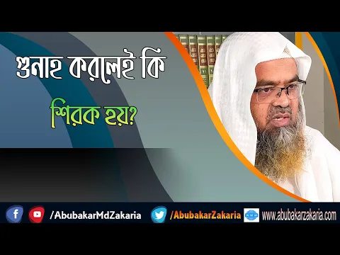 প্রশ্ন : গুনাহ করলেই কি শিরক হয়? শাইখ প্রফেসর ড. আবু বকর মুহাম্মাদ যাকারিয়া