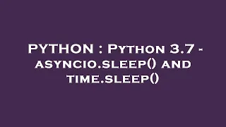 PYTHON Python 3 7 - asyncio sleep and time sleep