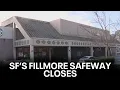 Safeway closes in San Francisco s Fillmore KTVU