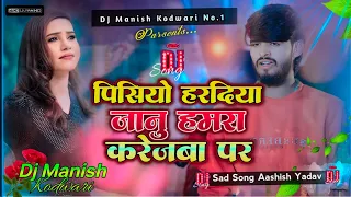 Pisiyo Haradiya Janu Hamra Karejba Par Laghar Pani Aashish Yadav Ka Sad Song Dj Remix Dj Manish 