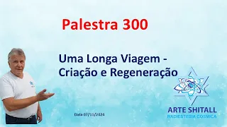 Palestra 300 - Uma Longa Viagem - Criação e Regeneração - 07/11/24