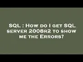 SQL How do I get SQL server 2008r2 to show me the Errors