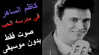 كاظم الساهر   في مدرسه الحب    صوت فقط     بدون موسيقى دندنها
