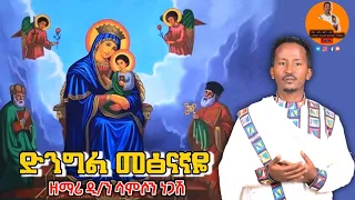 ድንግል መፅናኛዬ ዘማሪ ዲያቆን ሳምሶን ነጋሽ ከቀደሙት ዝማሬ 