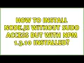 Ubuntu How to Install Node js without sudo access but with npm 1 3 10 installed 2 Solutions