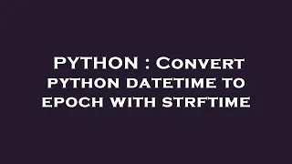 PYTHON Convert python datetime to epoch with strftime