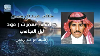 خالد عبدالرحمن      ليل التجافي   جلسة خ عود دندنها