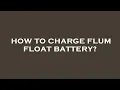 How to charge flum float battery